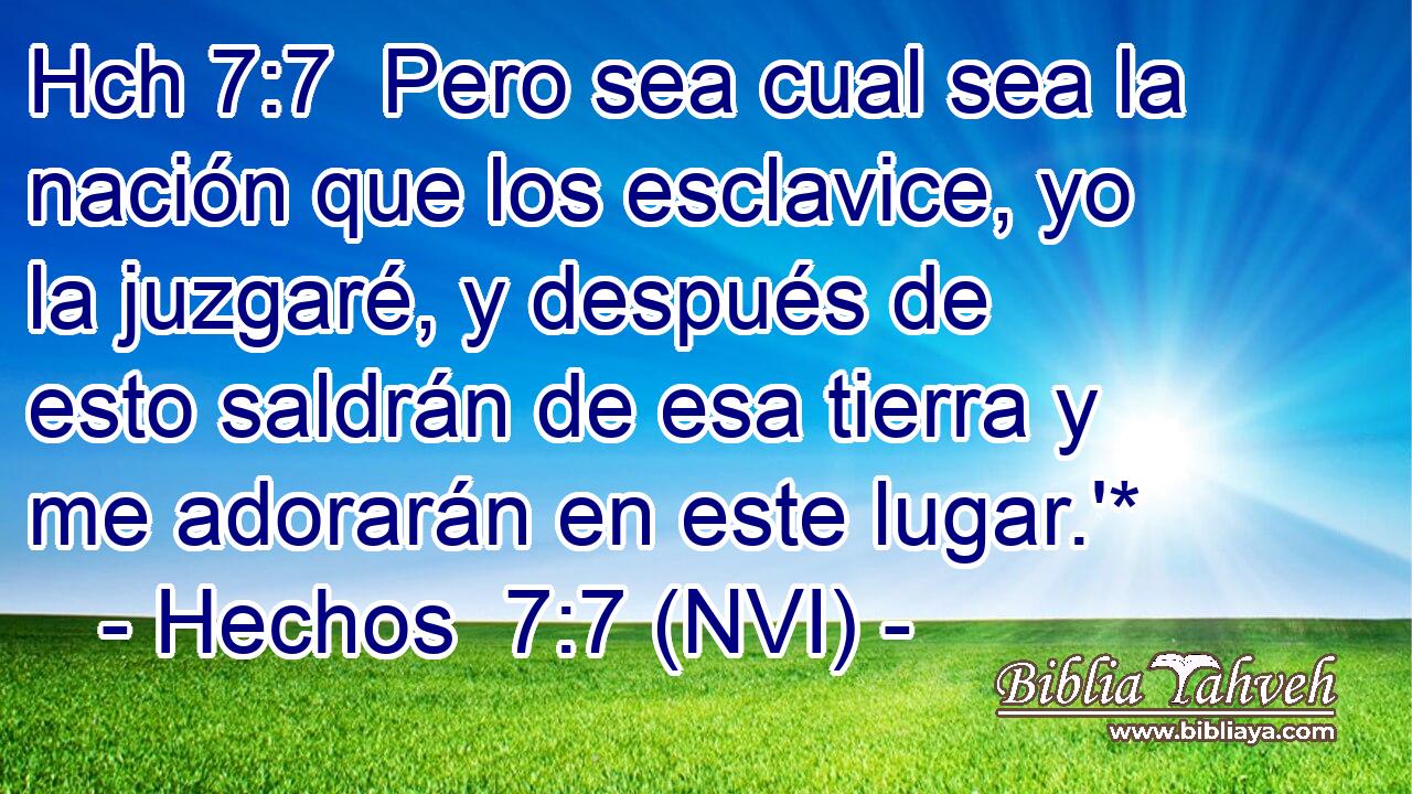 Hch 7:7  Pero sea cual sea la nación que los esclavice, yo la juzgaré, y después de esto saldrán de esa tierra y me adorarán en este lugar.'* 