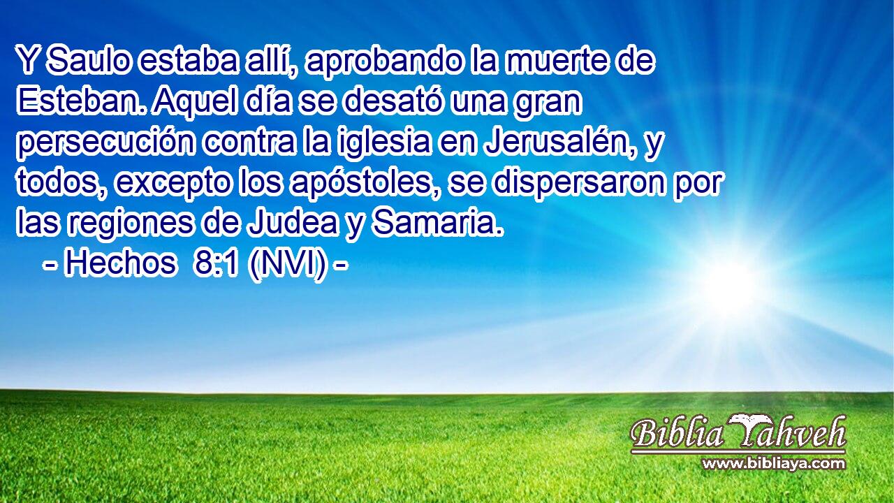  Y Saulo estaba allí, aprobando la muerte de Esteban. Aquel día se desató una gran persecución contra la iglesia en Jerusalén, y todos, excepto los apóstoles, se dispersaron por las regiones de Judea y Samaria. 
