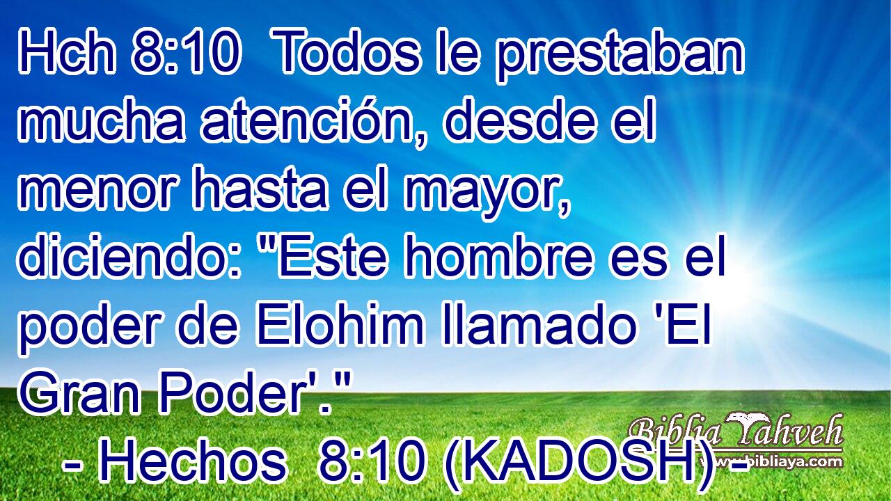 Hch 8:10  Todos le prestaban mucha atención, desde el menor hasta el mayor, diciendo: 