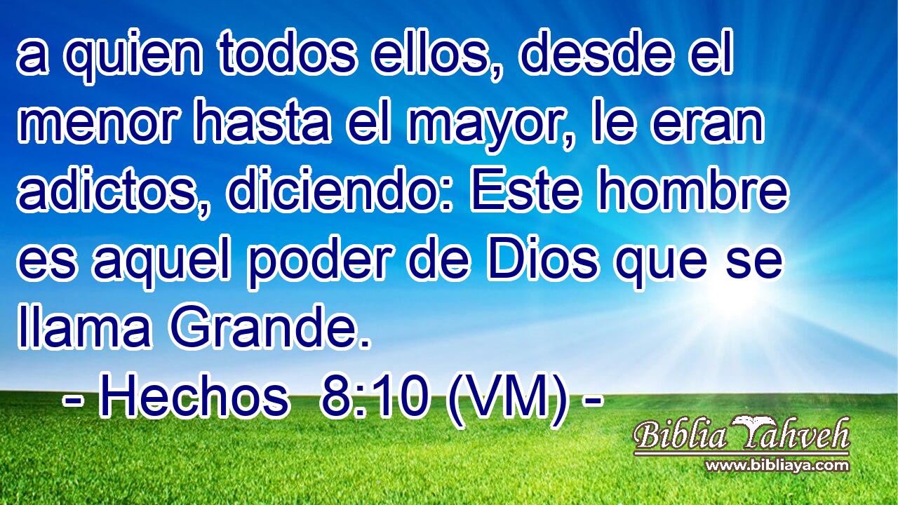  a quien todos ellos, desde el menor hasta el mayor, le eran adictos, diciendo: Este hombre es aquel poder de Dios que se llama Grande. 