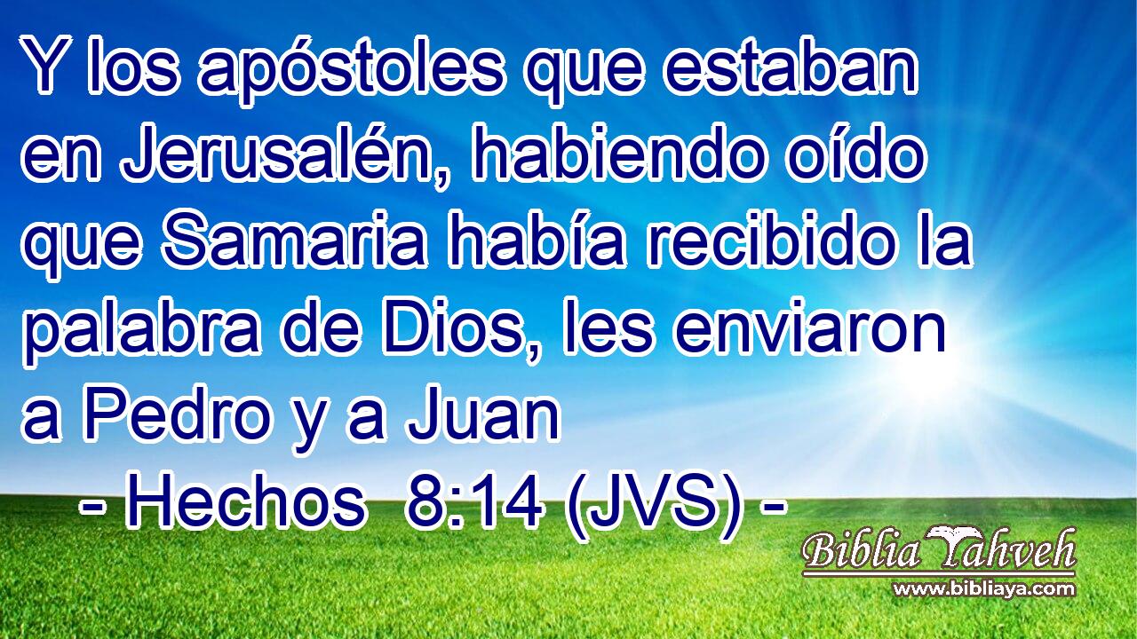 Y los apóstoles que estaban en Jerusalén, habiendo oído que Samaria había recibido la palabra de Dios, les enviaron a Pedro y a Juan