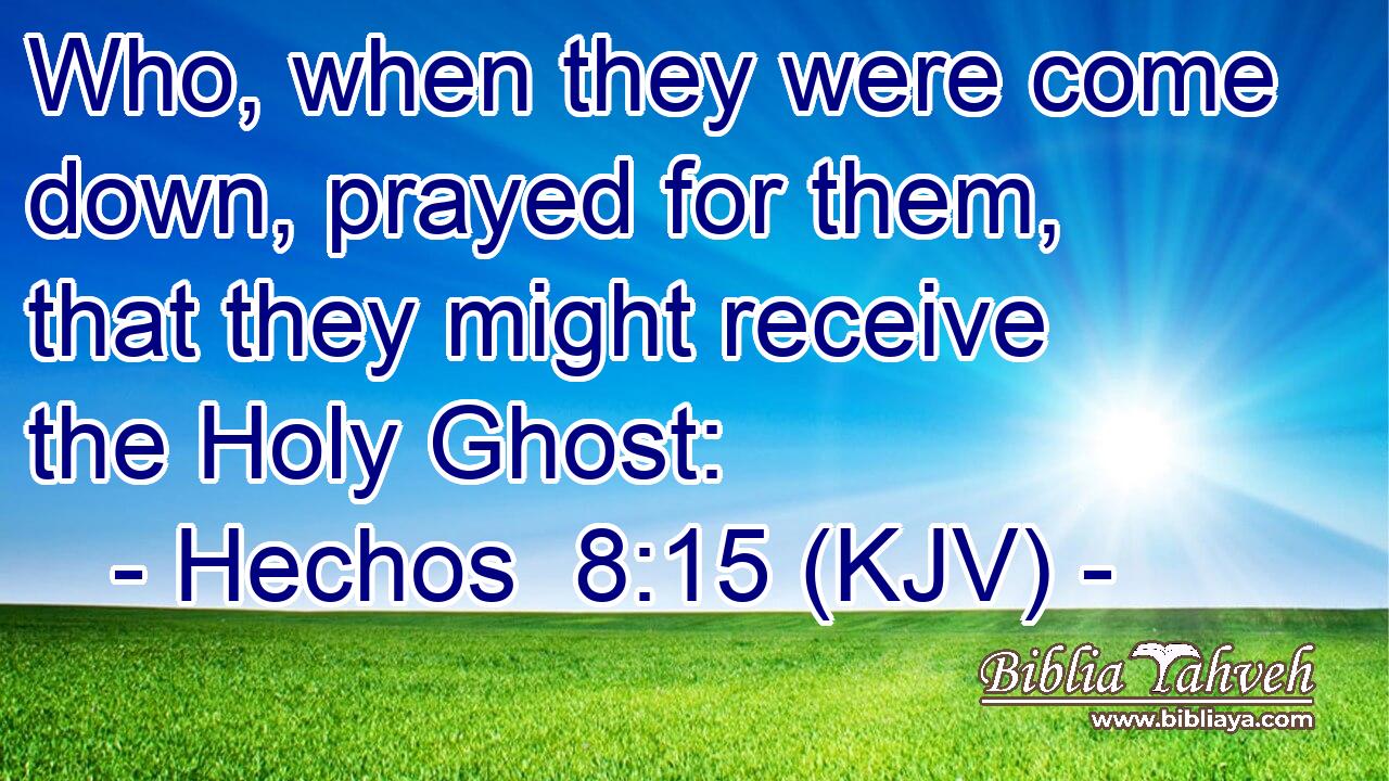 Who, when they were come down, prayed for them, that they might receive the Holy Ghost: