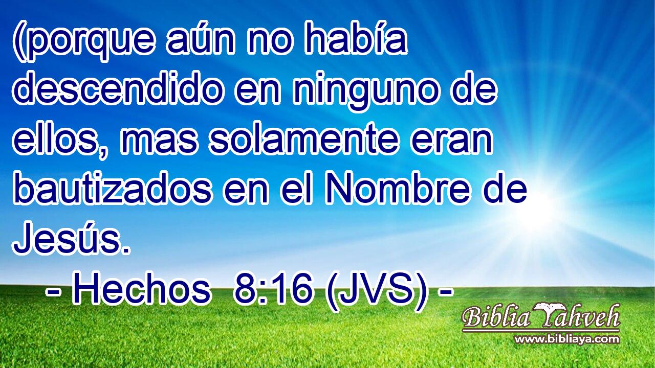 (porque aún no había descendido en ninguno de ellos, mas solamente eran bautizados en el Nombre de Jesús.