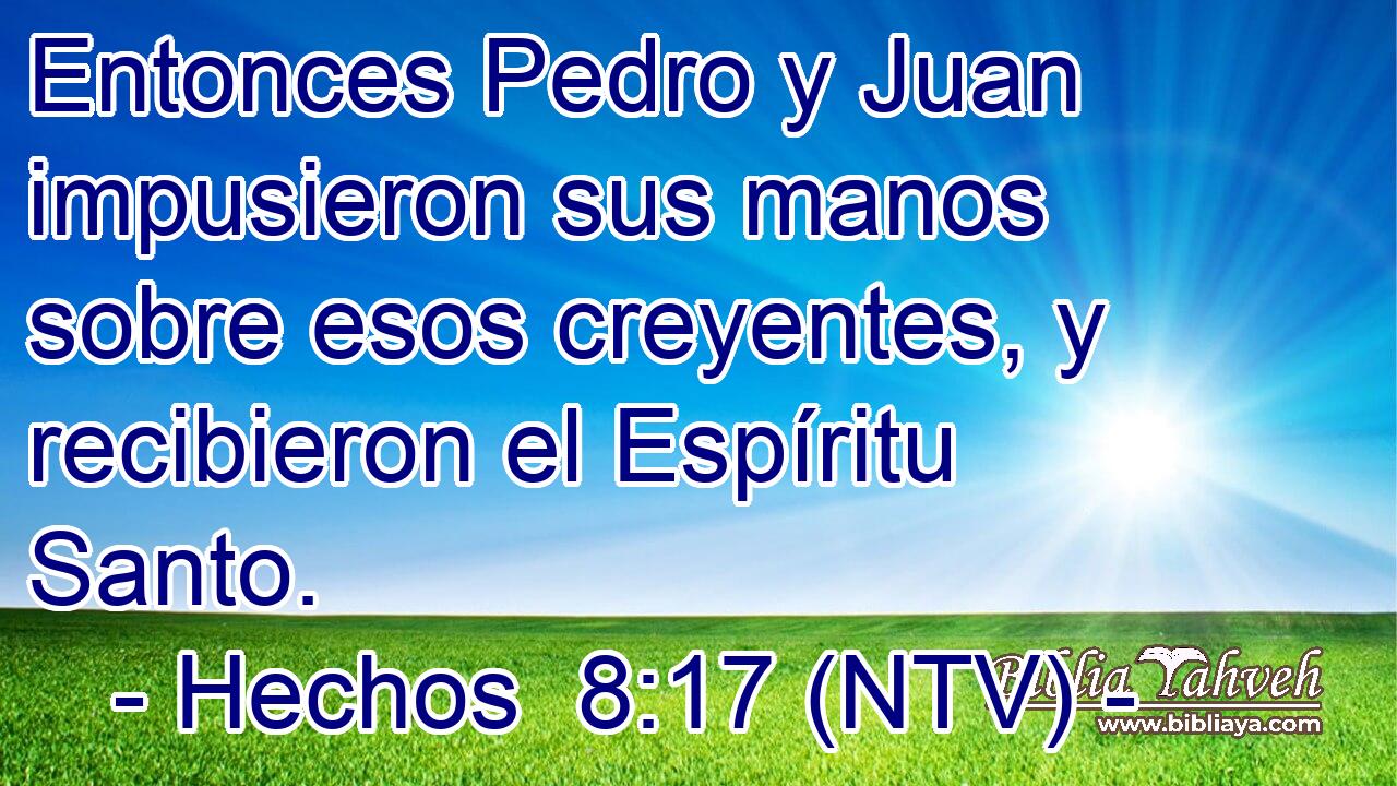 Entonces Pedro y Juan impusieron sus manos sobre esos creyentes, y recibieron el Espíritu Santo.