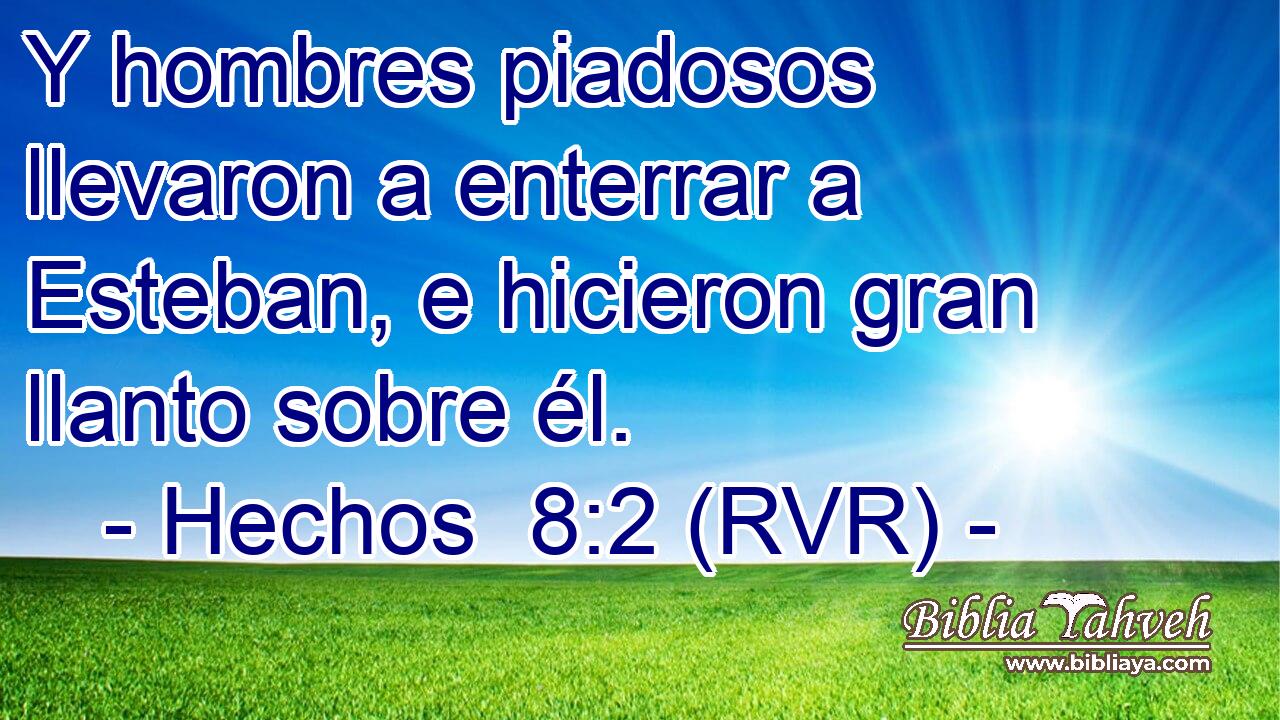 Y hombres piadosos llevaron a enterrar a Esteban, e hicieron gran llanto sobre él.