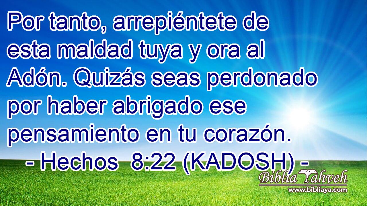  Por tanto, arrepiéntete de esta maldad tuya y ora al Adón. Quizás seas perdonado por haber abrigado ese pensamiento en tu corazón. 