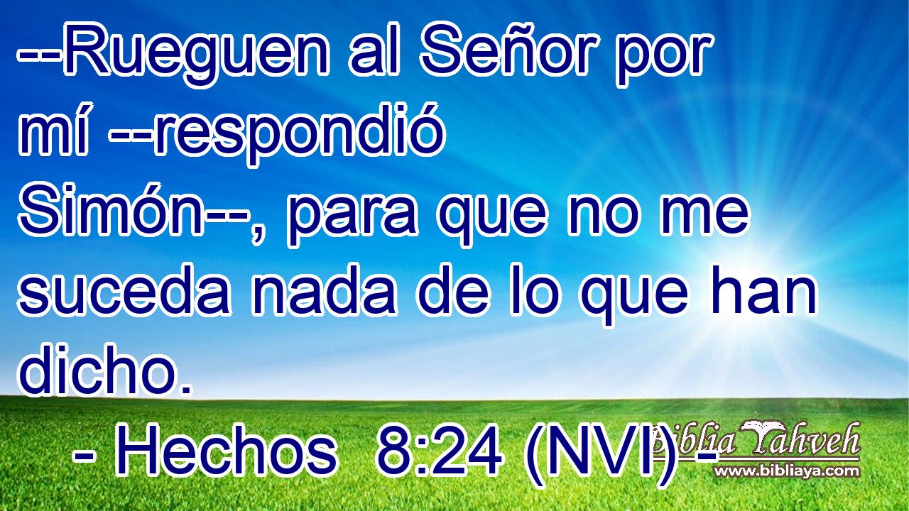  --Rueguen al Señor por mí --respondió Simón--, para que no me suceda nada de lo que han dicho. 