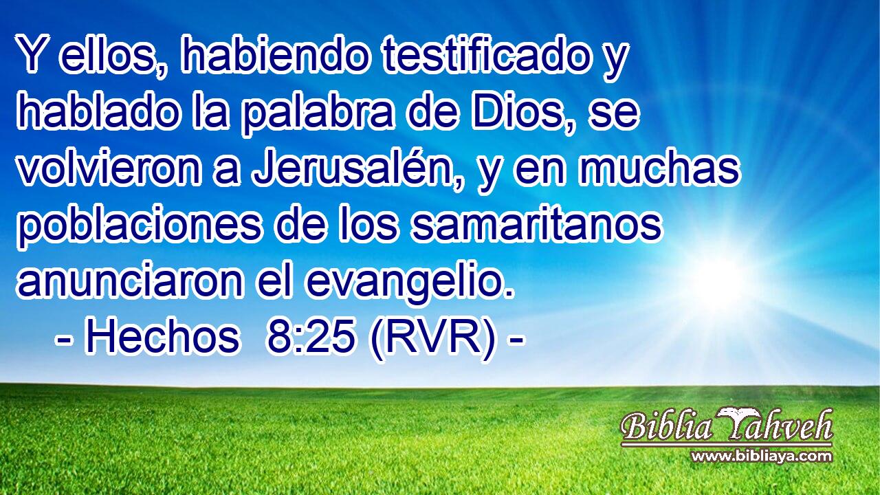 Y ellos, habiendo testificado y hablado la palabra de Dios, se volvieron a Jerusalén, y en muchas poblaciones de los samaritanos anunciaron el evangelio.