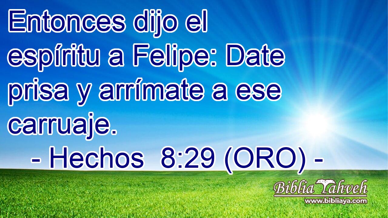  Entonces dijo el espíritu a Felipe: Date prisa y arrímate a ese carruaje. 