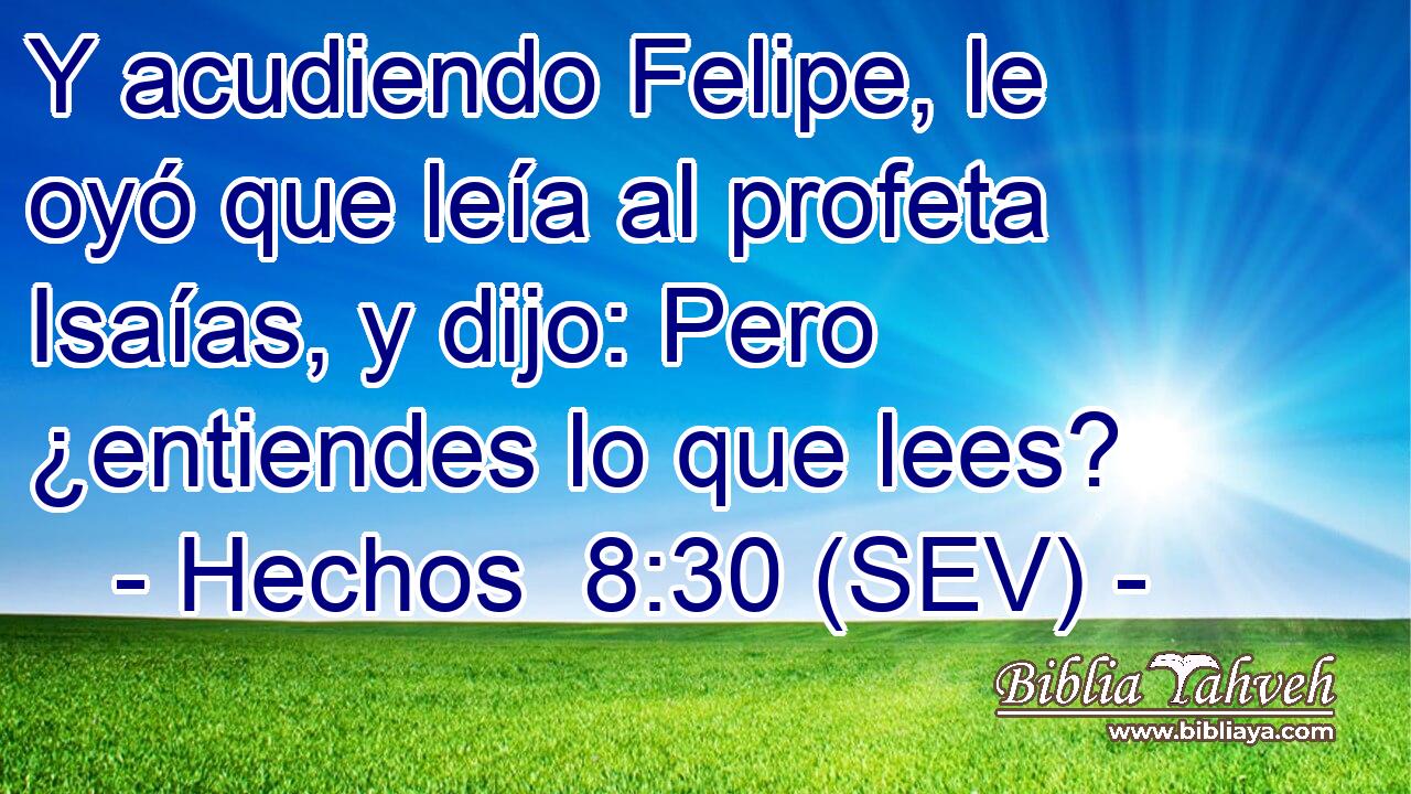 Y acudiendo Felipe, le oyó que leía al profeta Isaías, y dijo: Pero ¿entiendes lo que lees?