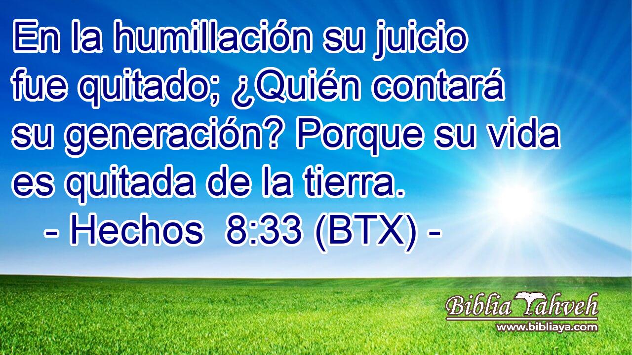 En la humillación su juicio fue quitado; ¿Quién contará su generación? Porque su vida es quitada de la tierra.