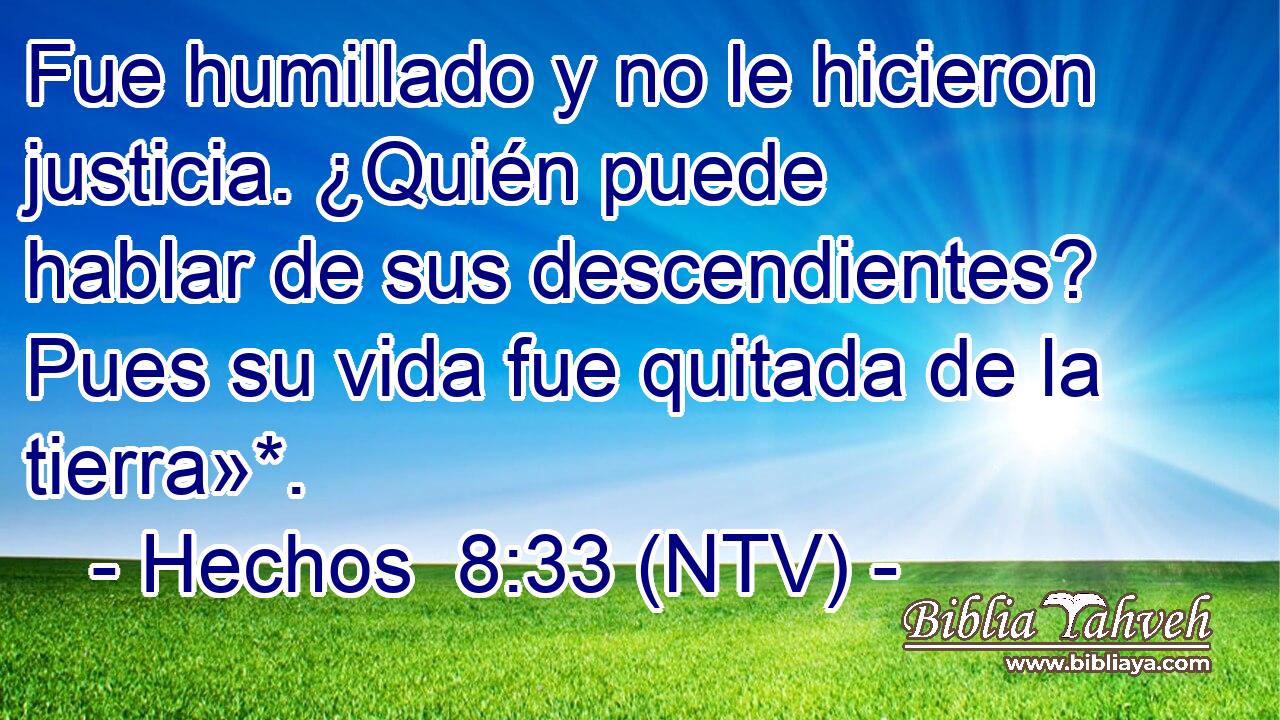Fue humillado y no le hicieron justicia. ¿Quién puede hablar de sus descendientes? Pues su vida fue quitada de la tierra»*.