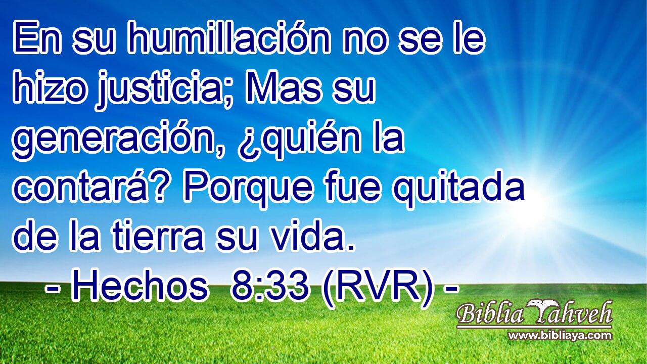 En su humillación no se le hizo justicia; Mas su generación, ¿quién la contará? Porque fue quitada de la tierra su vida.