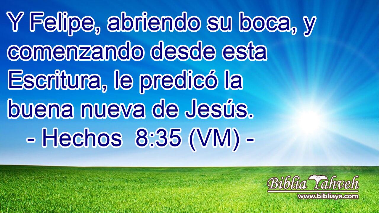  Y Felipe, abriendo su boca, y comenzando desde esta Escritura, le predicó la buena nueva de Jesús. 