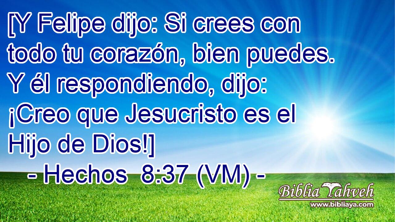  [Y Felipe dijo: Si crees con todo tu corazón, bien puedes. Y él respondiendo, dijo: ¡Creo que Jesucristo es el Hijo de Dios!] 