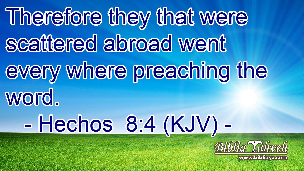 Therefore they that were scattered abroad went every where preaching the word.