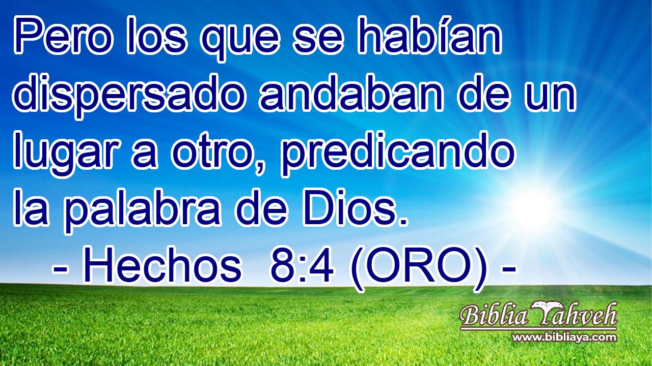  Pero los que se habían dispersado andaban de un lugar a otro, predicando la palabra de Dios. 