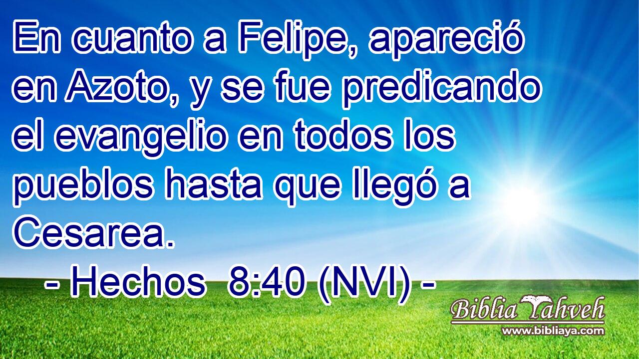  En cuanto a Felipe, apareció en Azoto, y se fue predicando el evangelio en todos los pueblos hasta que llegó a Cesarea. 