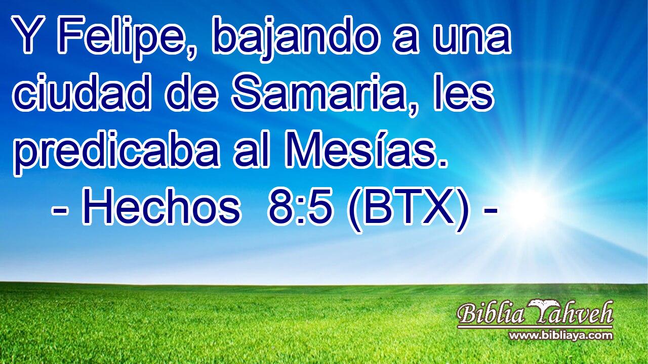 Y Felipe, bajando a una ciudad de Samaria, les predicaba al Mesías.
