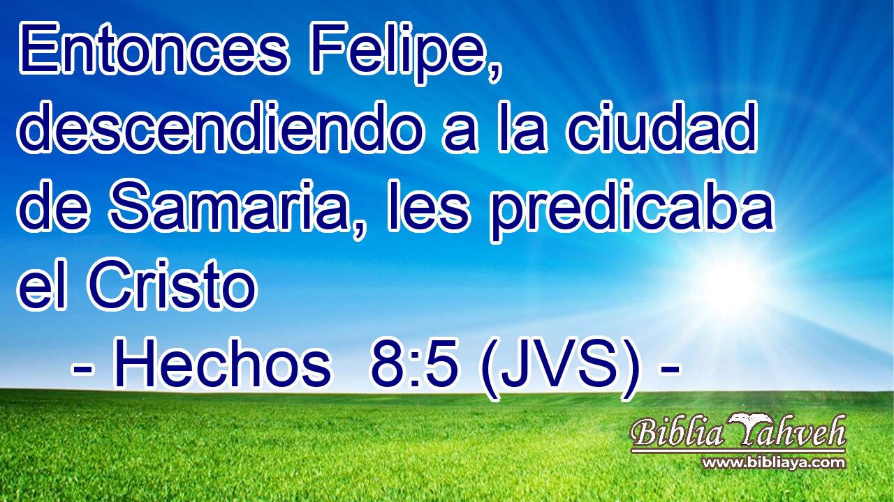 Entonces Felipe, descendiendo a la ciudad de Samaria, les predicaba el Cristo