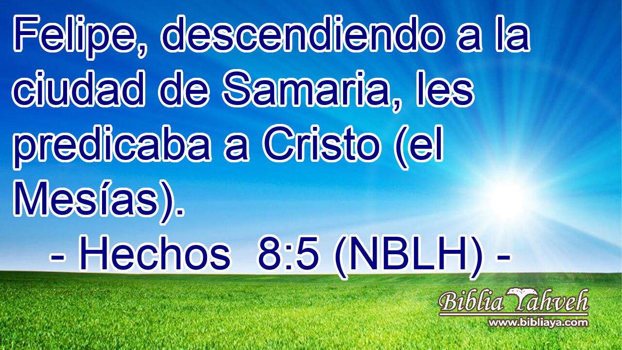  Felipe, descendiendo a la ciudad de Samaria, les predicaba a Cristo (el Mesías). 