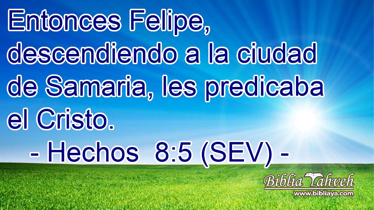 Entonces Felipe, descendiendo a la ciudad de Samaria, les predicaba el Cristo.