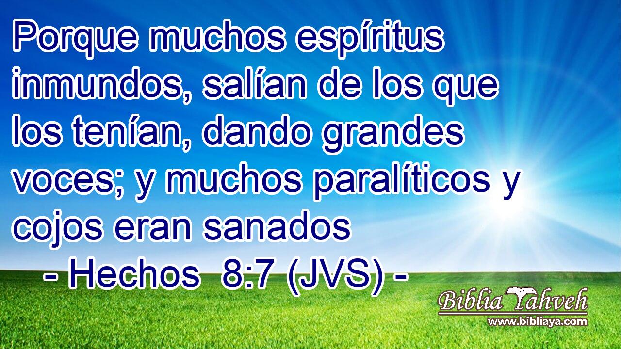 Porque muchos espíritus inmundos, salían de los que los tenían, dando grandes voces; y muchos paralíticos y cojos eran sanados