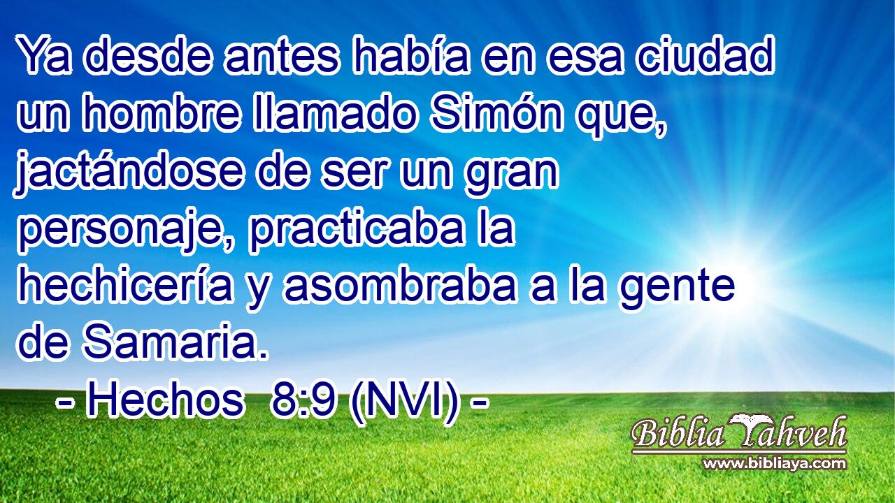  Ya desde antes había en esa ciudad un hombre llamado Simón que, jactándose de ser un gran personaje, practicaba la hechicería y asombraba a la gente de Samaria. 