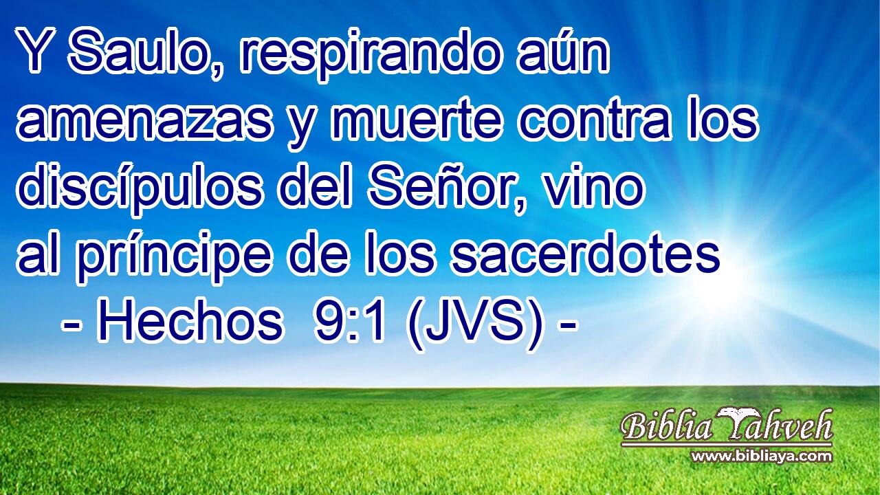 Y Saulo, respirando aún amenazas y muerte contra los discípulos del Señor, vino al príncipe de los sacerdotes