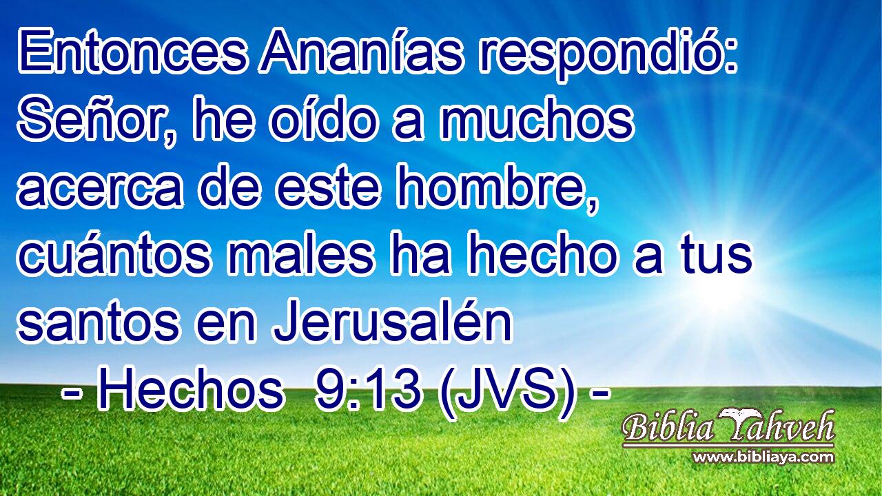 Entonces Ananías respondió: Señor, he oído a muchos acerca de este hombre, cuántos males ha hecho a tus santos en Jerusalén