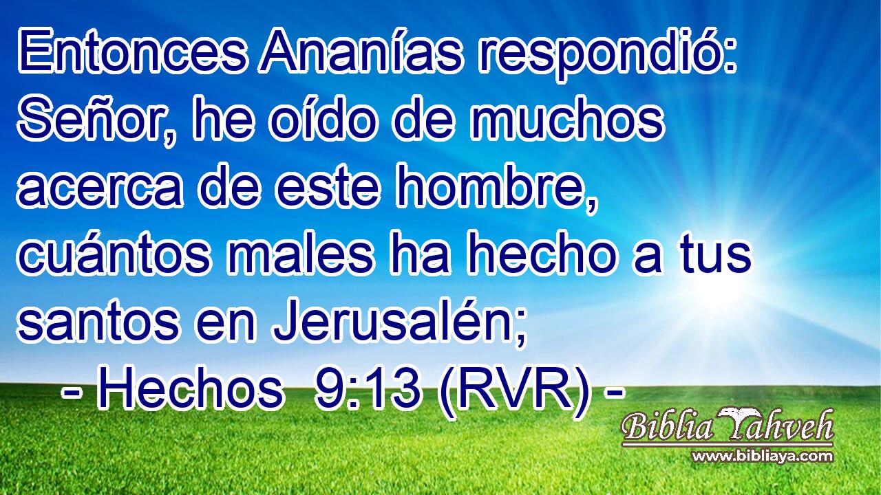 Entonces Ananías respondió: Señor, he oído de muchos acerca de este hombre, cuántos males ha hecho a tus santos en Jerusalén;
