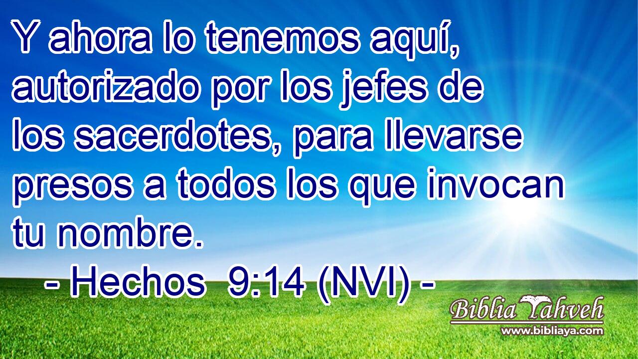  Y ahora lo tenemos aquí, autorizado por los jefes de los sacerdotes, para llevarse presos a todos los que invocan tu nombre. 
