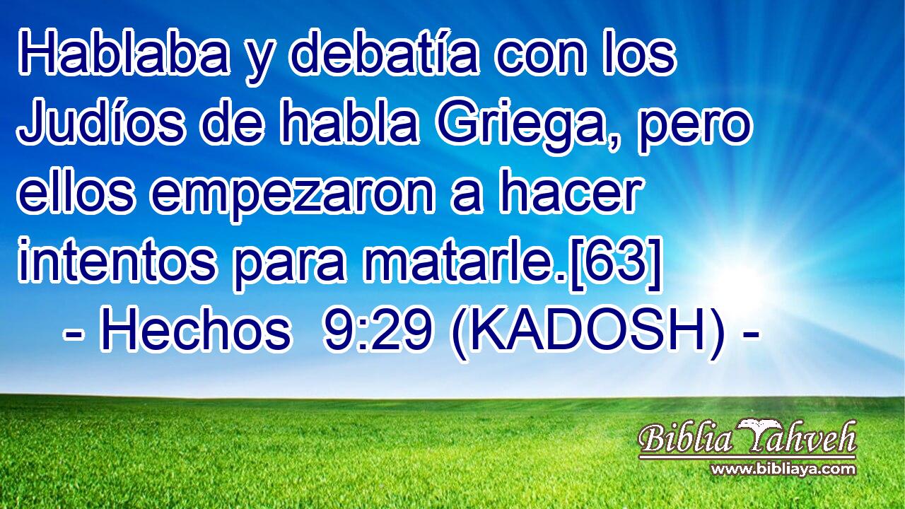  Hablaba y debatía con los Judíos de habla Griega, pero ellos empezaron a hacer intentos para matarle.[63] 