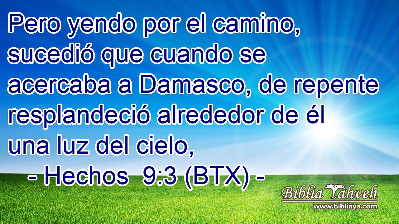 Pero yendo por el camino, sucedió que cuando se acercaba a Damasco, de repente resplandeció alrededor de él una luz del cielo,