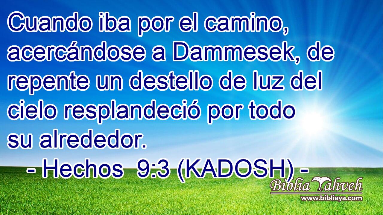  Cuando iba por el camino, acercándose a Dammesek, de repente un destello de luz del cielo resplandeció por todo su alrededor. 