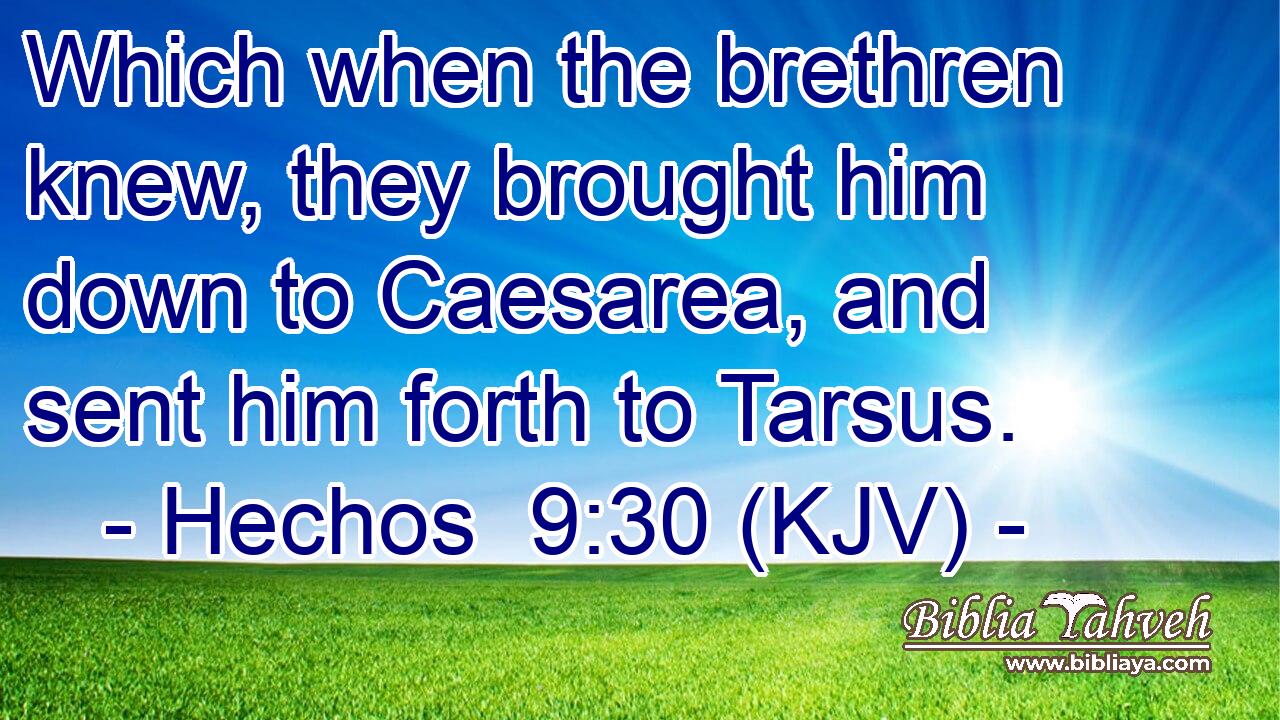 Which when the brethren knew, they brought him down to Caesarea, and sent him forth to Tarsus.
