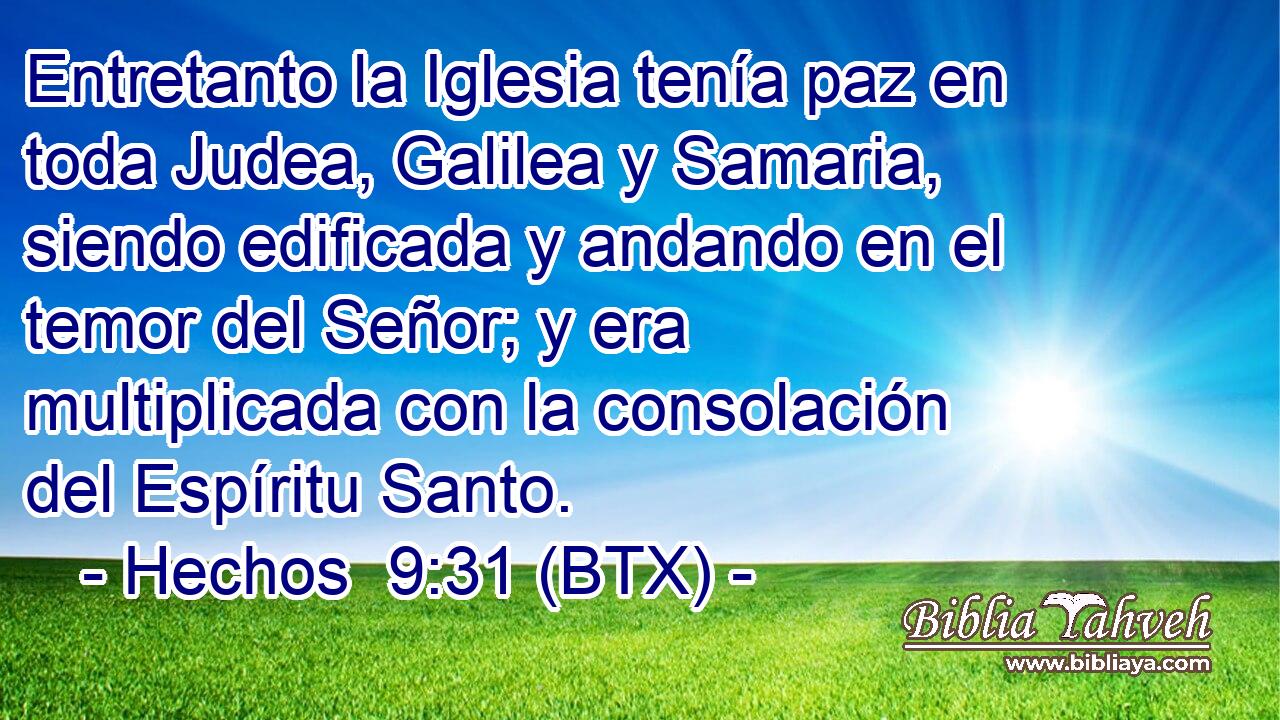 Entretanto la Iglesia tenía paz en toda Judea, Galilea y Samaria, siendo edificada y andando en el temor del Señor; y era multiplicada con la consolación del Espíritu Santo.