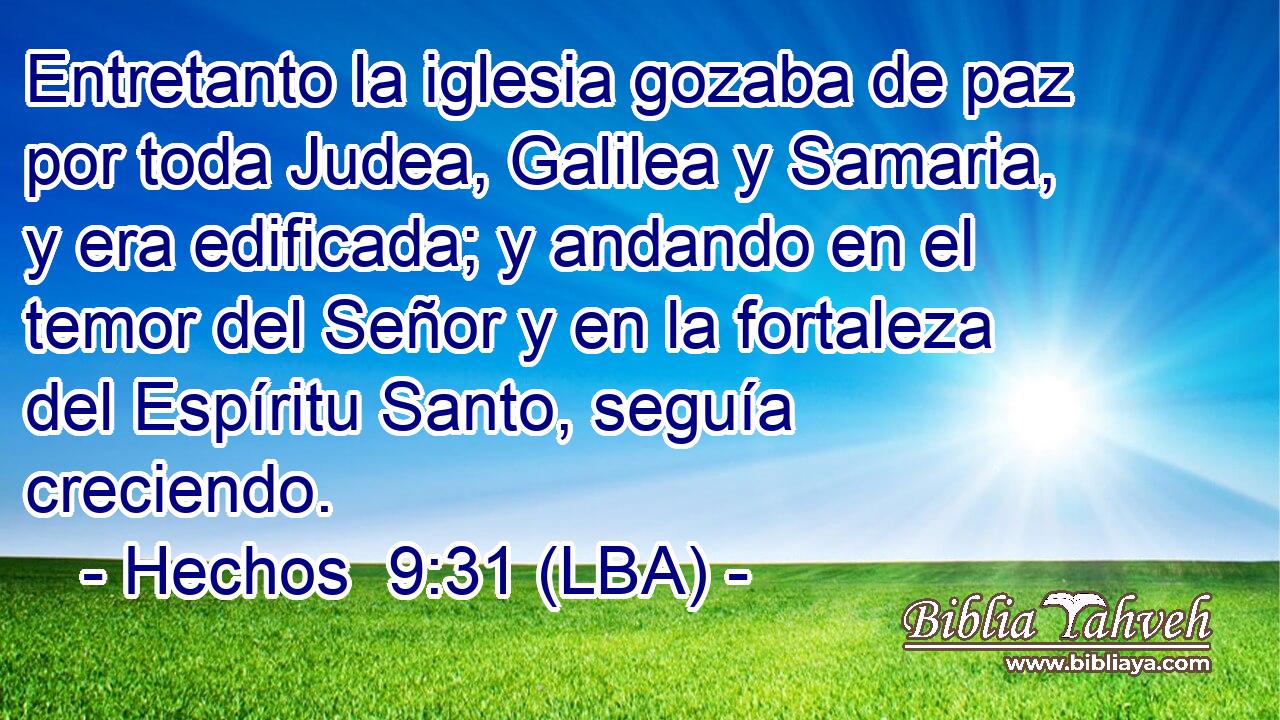 Entretanto la iglesia gozaba de paz por toda Judea, Galilea y Samaria, y era edificada; y andando en el temor del Señor y en la fortaleza del Espíritu Santo, seguía creciendo.