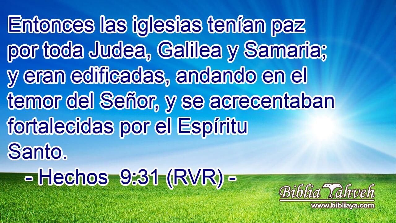 Entonces las iglesias tenían paz por toda Judea, Galilea y Samaria; y eran edificadas, andando en el temor del Señor, y se acrecentaban fortalecidas por el Espíritu Santo.