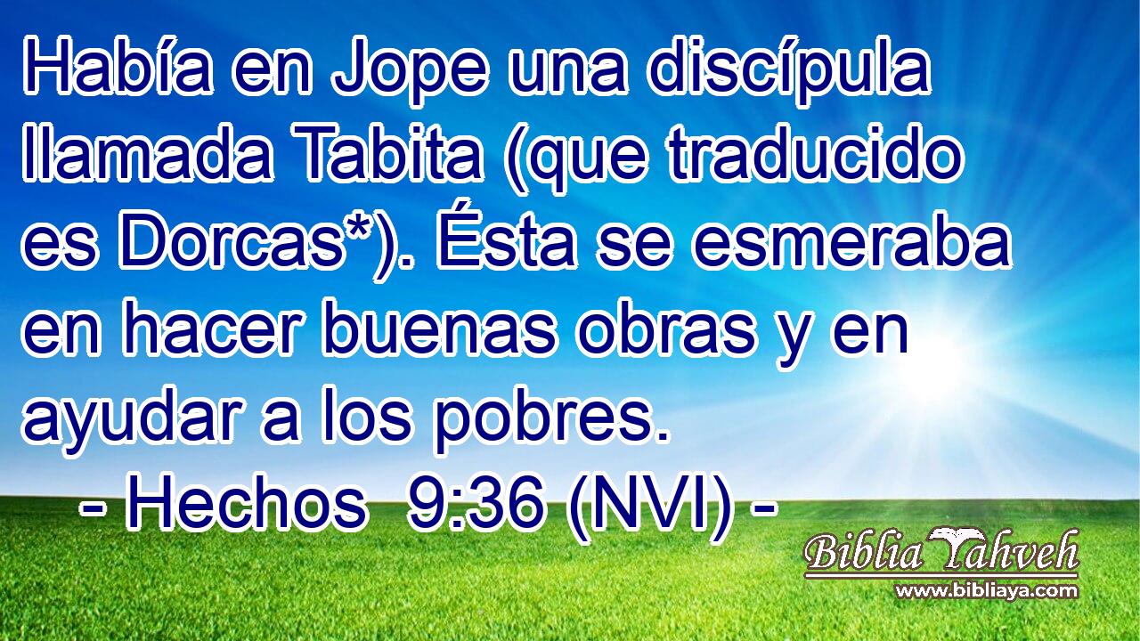 Había en Jope una discípula llamada Tabita (que traducido es Dorcas*). Ésta se esmeraba en hacer buenas obras y en ayudar a los pobres. 