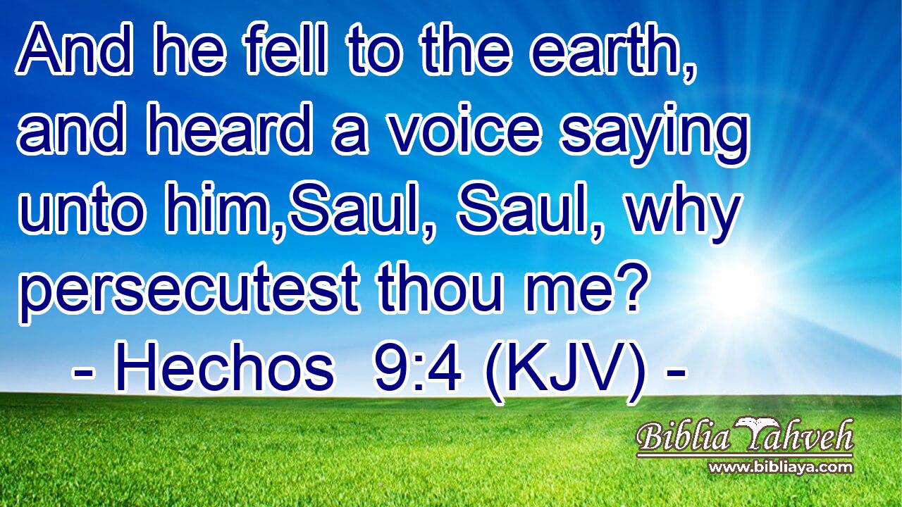 And he fell to the earth, and heard a voice saying unto him,Saul, Saul, why persecutest thou me?