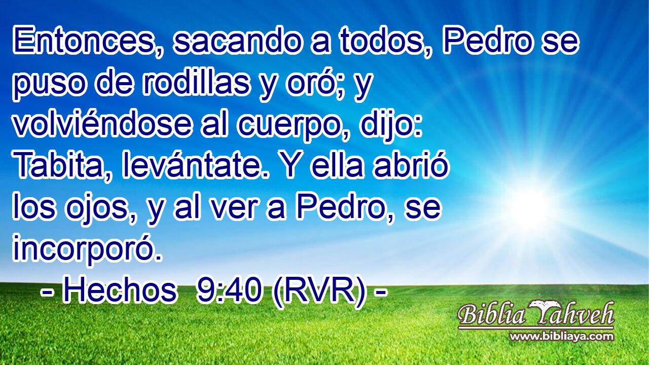 Entonces, sacando a todos, Pedro se puso de rodillas y oró; y volviéndose al cuerpo, dijo: Tabita, levántate. Y ella abrió los ojos, y al ver a Pedro, se incorporó.