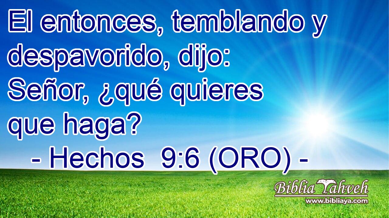  El entonces, temblando y despavorido, dijo: Señor, ¿qué quieres que haga? 