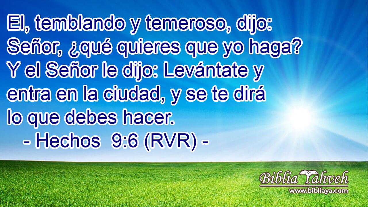 El, temblando y temeroso, dijo: Señor, ¿qué quieres que yo haga? Y el Señor le dijo: Levántate y entra en la ciudad, y se te dirá lo que debes hacer.