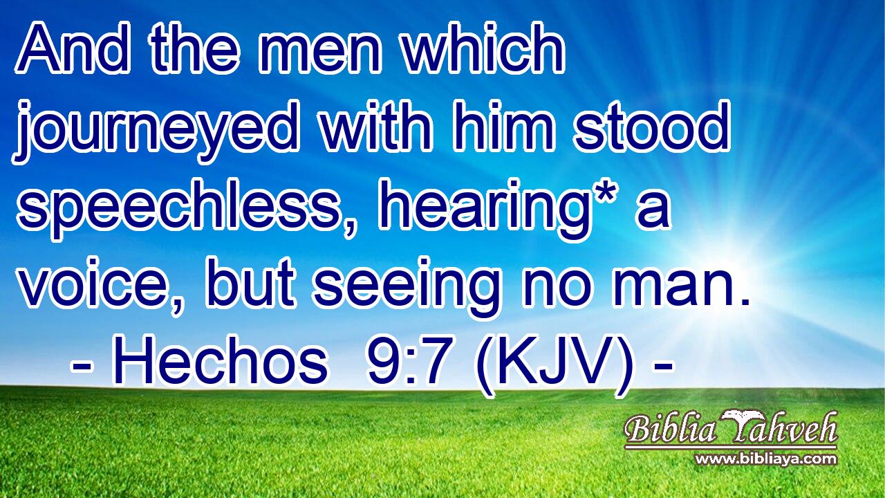 And the men which journeyed with him stood speechless, hearing* a voice, but seeing no man.