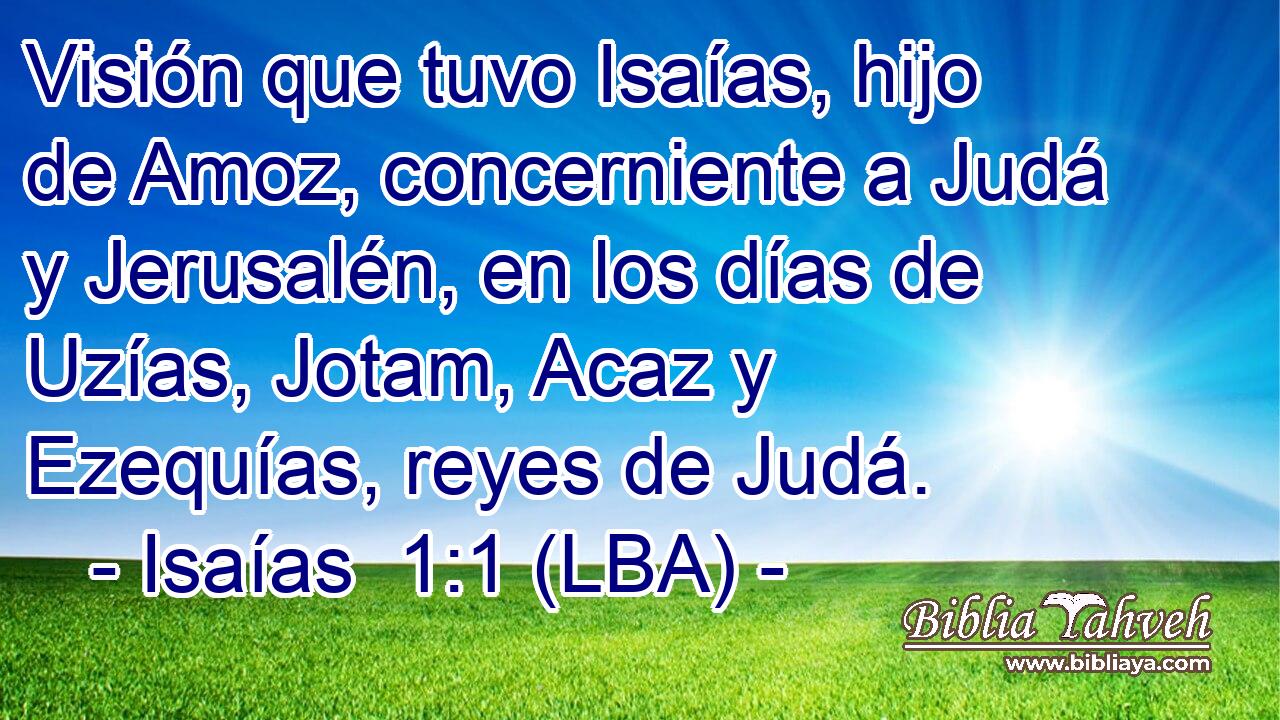 Visión que tuvo Isaías, hijo de Amoz, concerniente a Judá y Jerusalén, en los días de Uzías, Jotam, Acaz y Ezequías, reyes de Judá.