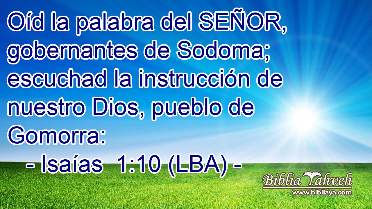 Oíd la palabra del SEÑOR, gobernantes de Sodoma; escuchad la instrucción de nuestro Dios, pueblo de Gomorra: