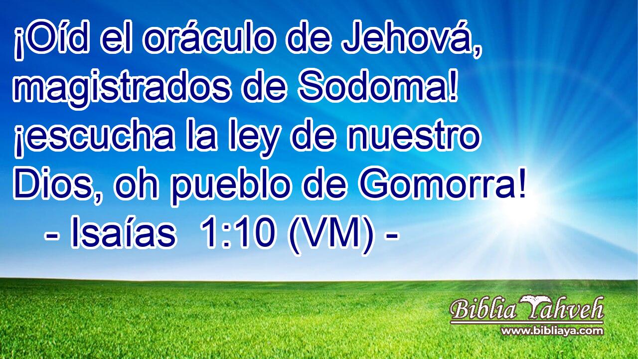  ¡Oíd el oráculo de Jehová, magistrados de Sodoma! ¡escucha la ley de nuestro Dios, oh pueblo de Gomorra! 