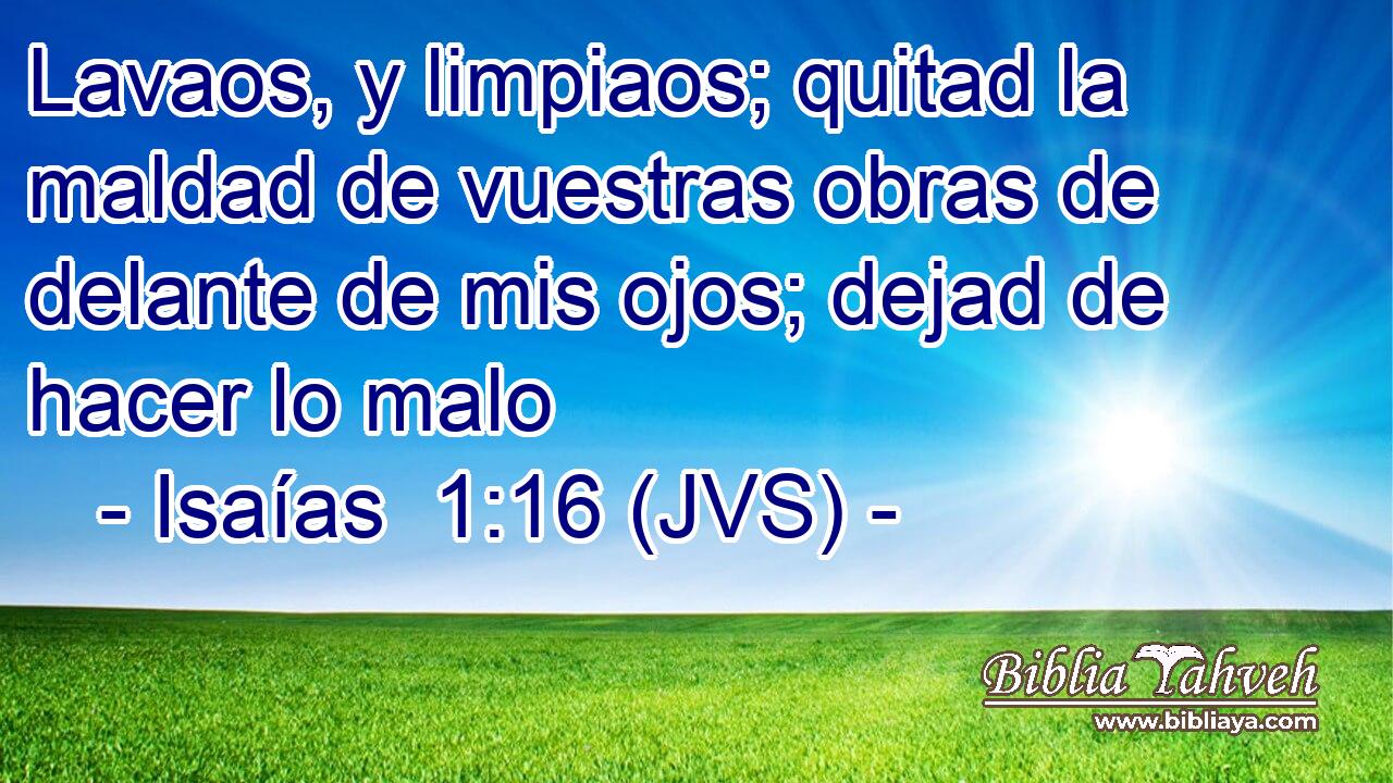 Lavaos, y limpiaos; quitad la maldad de vuestras obras de delante de mis ojos; dejad de hacer lo malo
