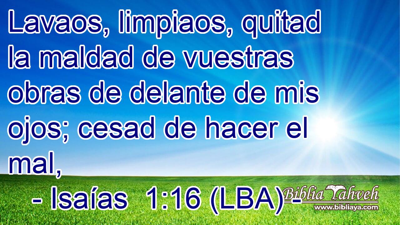 Lavaos, limpiaos, quitad la maldad de vuestras obras de delante de mis ojos; cesad de hacer el mal,